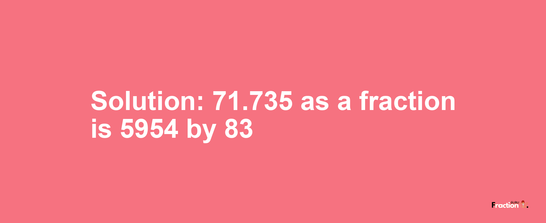 Solution:71.735 as a fraction is 5954/83